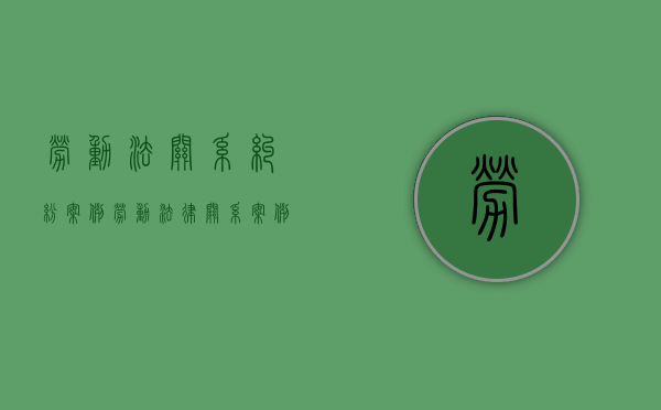 劳动法关系纠纷案例（劳动法律关系案例有哪些）