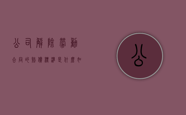 公司解除劳动合同的赔偿标准是什么？（如果单位解除劳动合同怎么赔偿）