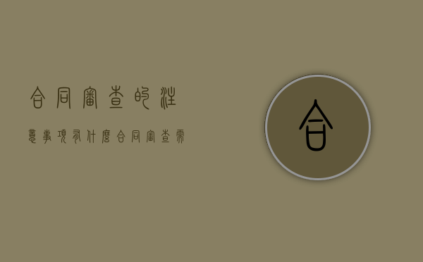 合同审查的注意事项有什么（合同审查需要注意的问题）