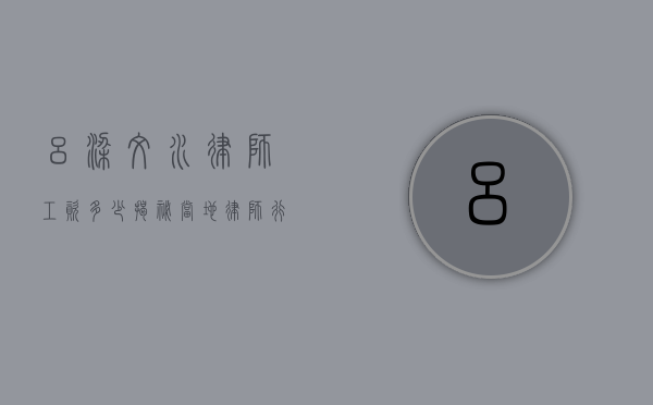 吕梁文水律师工资多少？揭秘当地律师行业的收入现状