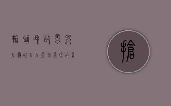 抢劫和故意杀人罪的区别（抢劫罪和故意伤害罪能数罪并罚吗）