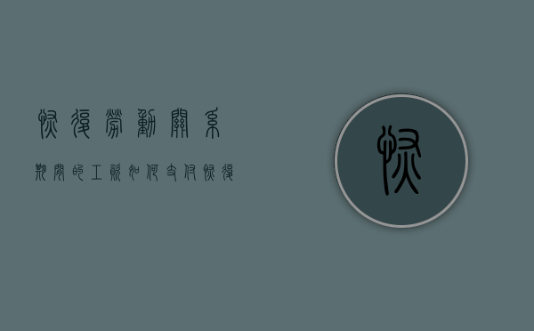 恢复劳动关系期间的工资如何支付（恢复劳动关系的条件）