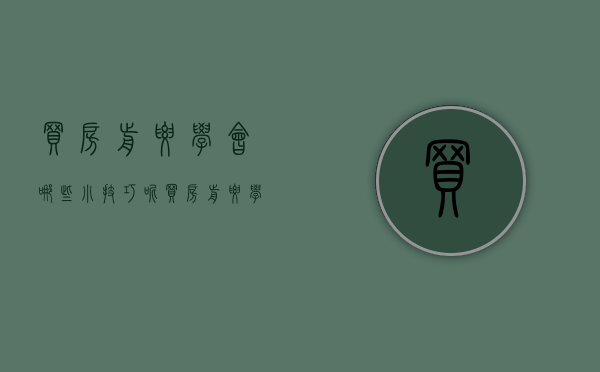 买房前要学会哪些小技巧呢（买房前要学会哪些小技巧和方法）