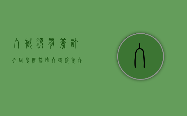 入职没有签订合同怎么赔偿（入职没签合同合法吗）