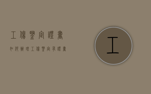工伤鉴定证书如何办理（工伤鉴定有证书吗）