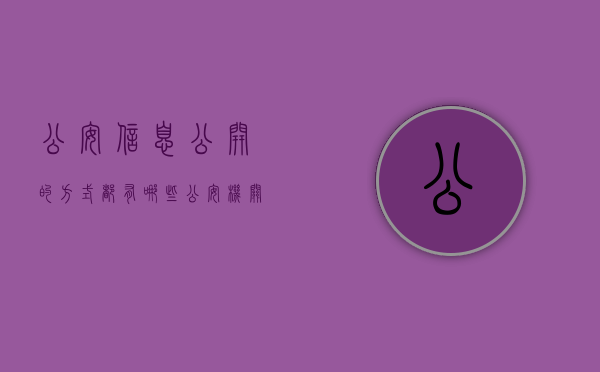 公安信息公开的方式都有哪些（公安机关可以向社会公开发布提醒群众防止上当）