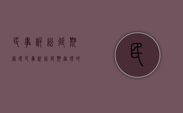 民事诉讼 延期审理（民事诉讼延期审理的正当理由）
