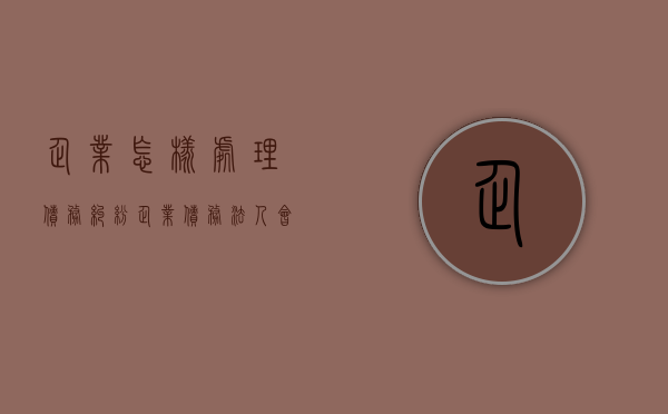企业怎样处理债务纠纷（企业债务法人会被列为失信吗）