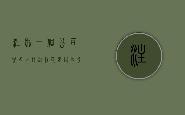 注册一个公司要多少钱流程及费用知乎（注册一个公司要多少钱注资多少?）