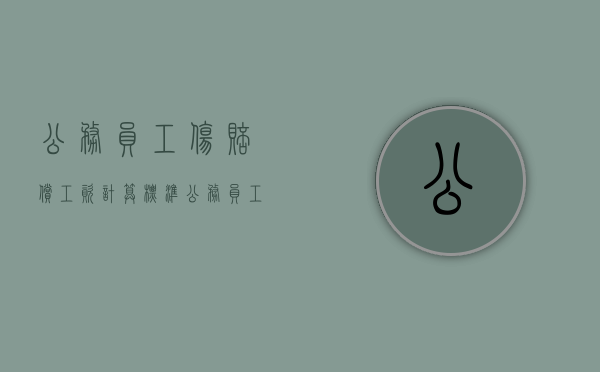 公务员工伤赔偿工资计算标准（公务员工伤期间待遇）