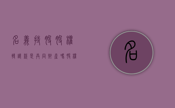 名义持股，股权转让款是共同财产吗（股权名义持有人和实际持有人）