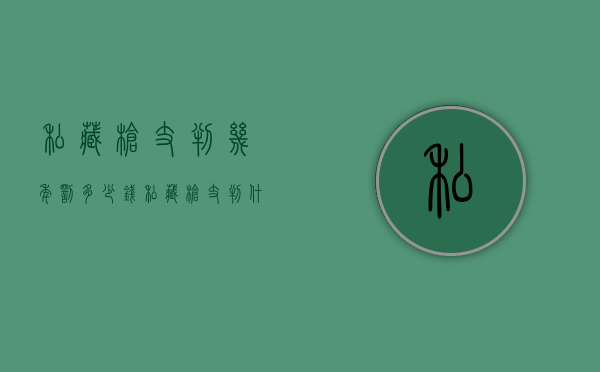 私藏枪支判几年,罚多少钱（私藏枪支判什么罪）