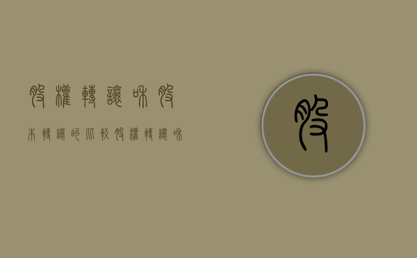 股权转让和股本转让的比较（股权转让和买卖有什么区别）