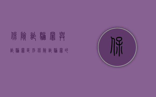 保险诈骗罪与诈骗罪区别（保险诈骗罪的构成特征）