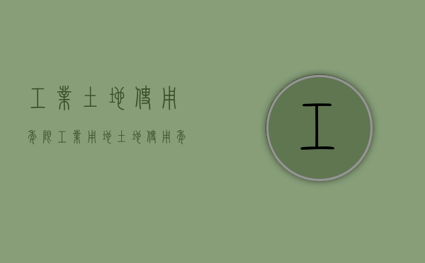 工业土地使用年限（工业用地土地使用年限多少年）