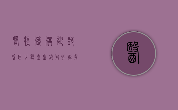 医疗机构建设项目可能产生放射性职业危害的原因（医疗机构建设项目可能产生放射性职业危害的因素）