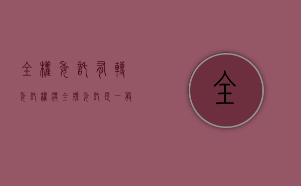 全权委托有转委托权没（全权委托是一般授权吗）