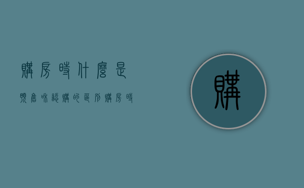 购房时什么是预售和认购的区别（购房时什么是预售和认购的）