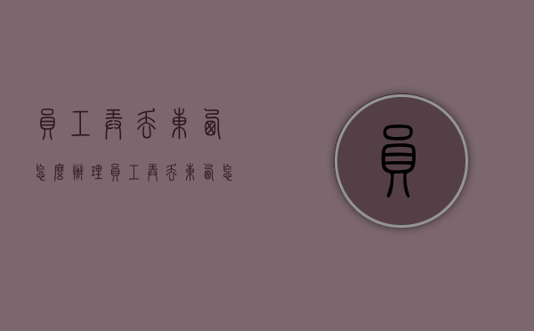 员工弄丢东西怎么办理（员工弄丢东西怎么办赔偿）