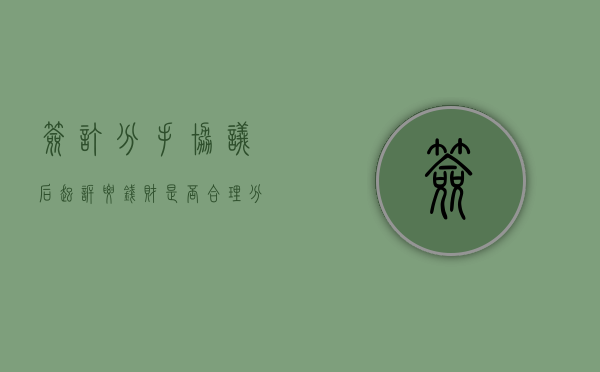 签订分手协议后起诉要钱财是否合理（分手协议书涉及分手费）
