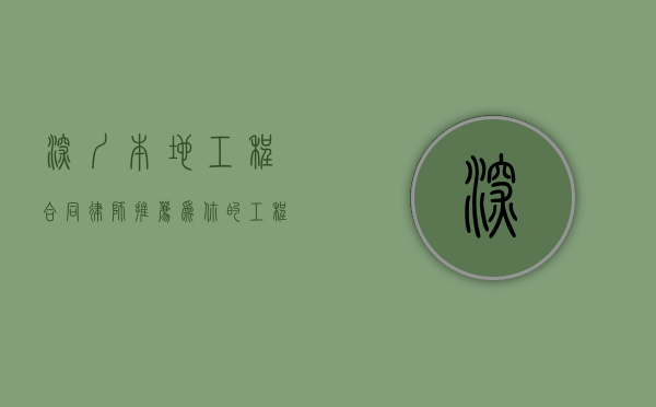 深圳本地工程合同律师推荐，为你的工程交易保驾护航