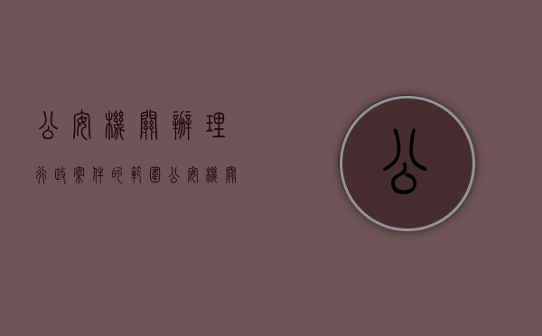 公安机关办理行政案件的范围（公安机关办理行政案件之规定）