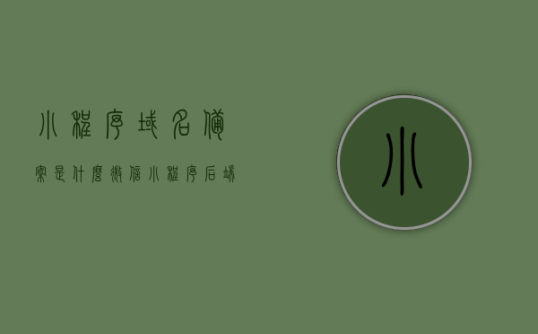 小程序域名备案是什么？（微信小程序后端域名）