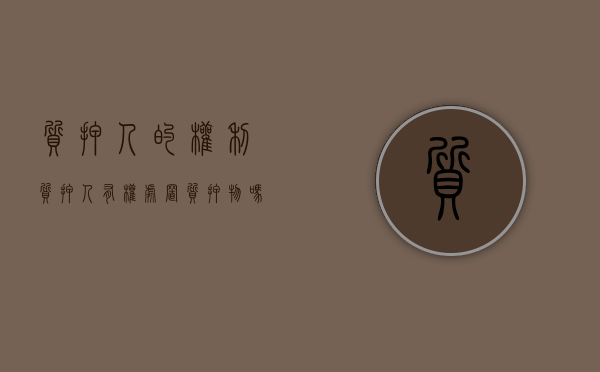 质押人的权利（质押人有权处置质押物吗）