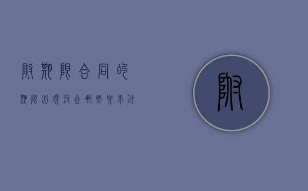附期限合同的期限必须符合哪些要求（附期限合同中,期限的种类包括）