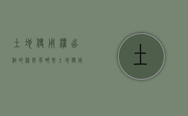 土地使用权出租的条件有哪些？（土地使用权出租的限制条件）