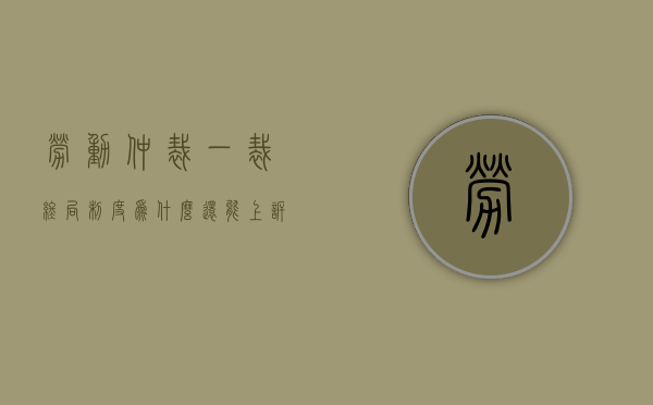 劳动仲裁一裁终局制度为什么还能上诉（一裁终局 劳动仲裁）