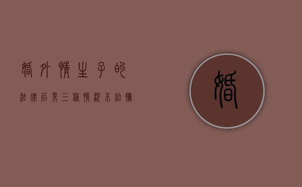 婚外情生子的法律后果（三种情况不给抚养费）