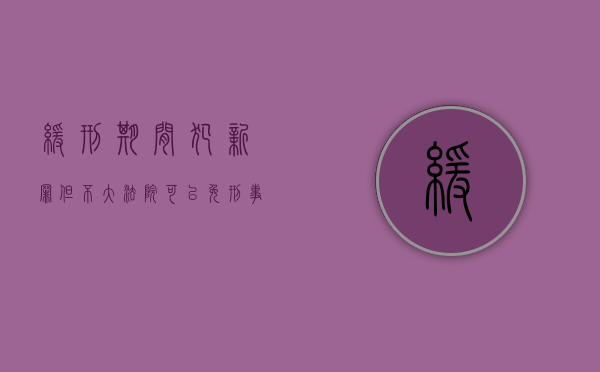 缓刑期间犯新罪但不大,法院可以免刑事处罚吗怎么处理（缓刑期间犯新罪但不大,新罪能背叛缓行吗）