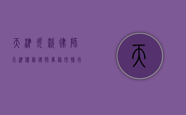 天津欠款律师（天津债务律师事务所排行）