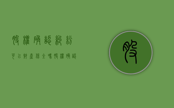 股权确认纠纷可以财产保全吗(股权确认纠纷的管辖) 股权确认纠纷可以财产保全吗(股权确认纠纷的管辖)
