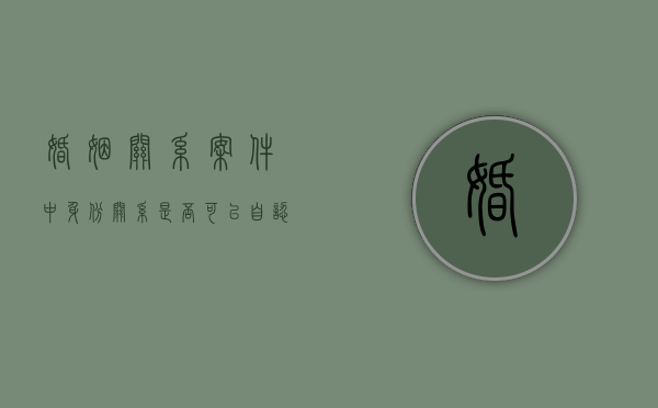 婚姻关系案件中身份关系是否可以自认（事实婚姻调解不了只能判离）