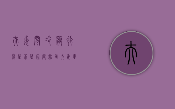 夫妻间冷漠行为是不是家庭暴力（夫妻之间冷暴力可怕吗）