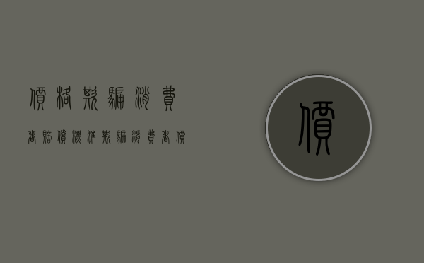 价格欺骗消费者赔偿标准（欺骗消费者价格虚高怎么处理）