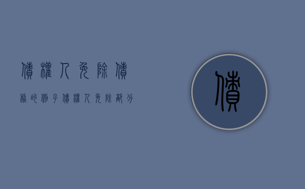 债权人免除债务的例子（债权人免除部分债务人的责任）