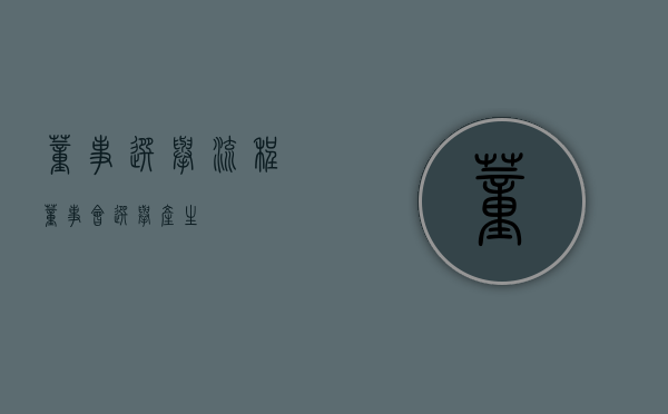 董事选举流程（董事会选举产生）