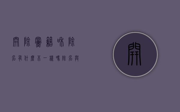开除党籍和除名有什么不一样吗（除名与开除党籍区别）