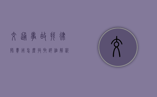 交通事故找律师费用怎么收取？详细解析律师收费模式