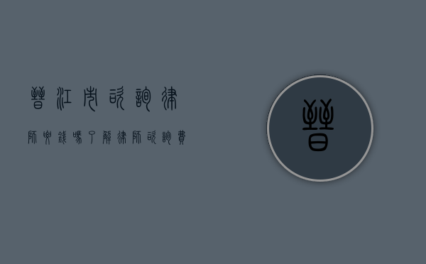 晋江市咨询律师要钱吗？了解律师咨询费用的真相