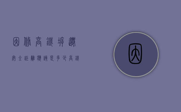因修高铁拆迁，安全距离应该是多少？（高铁两边多少米拆迁2023）