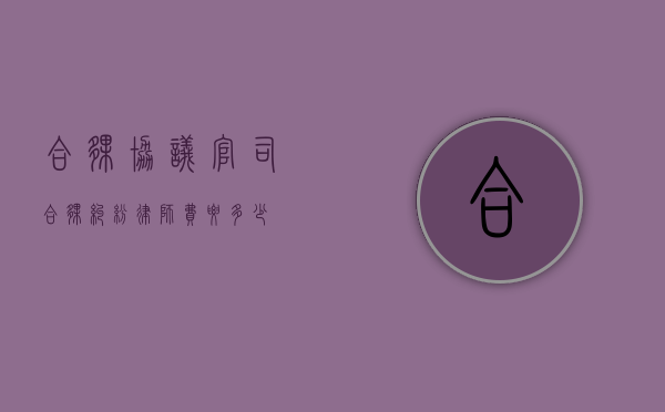 合伙协议官司（合伙纠纷律师费要多少）