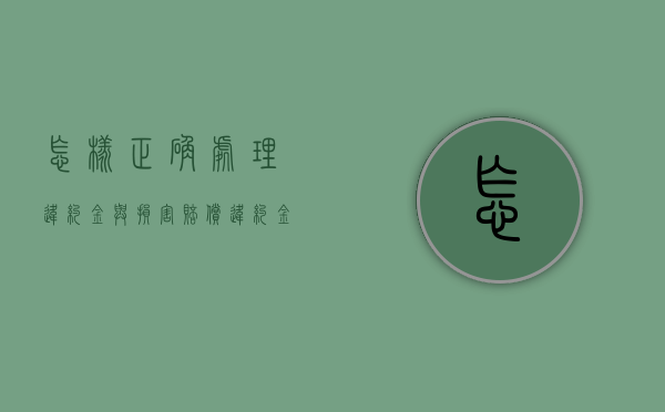 怎样正确处理违约金与损害赔偿（违约金损失怎么算）