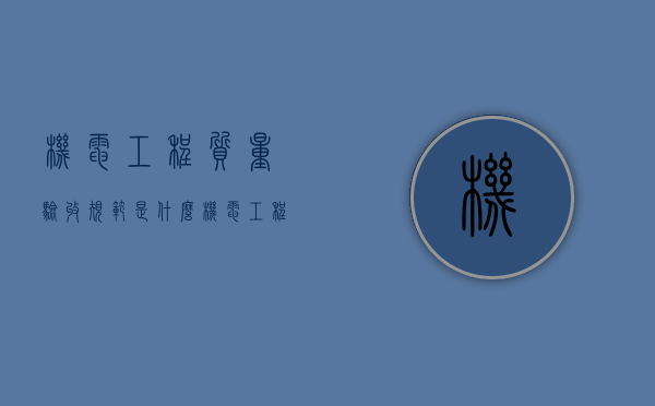 机电工程质量验收规范是什么（机电工程验收标准）