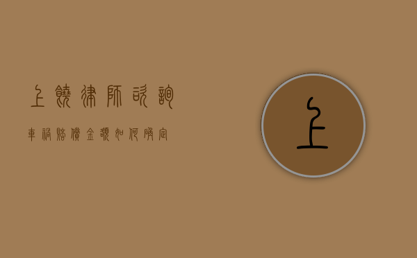 上饶律师咨询，车祸赔偿金额如何确定？