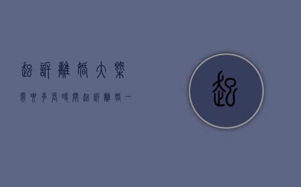 起诉离婚大概需要多长时间（起诉离婚一般多少天）