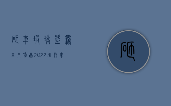 砸车玻璃盗窃车内物品（2022砸汽车玻璃盗窃车内财物立案标准）